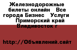 Железнодорожные билеты онлайн - Все города Бизнес » Услуги   . Приморский край,Владивосток г.